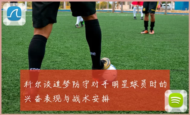 科尔谈追梦防守对手明星球员时的兴奋表现与战术安排
