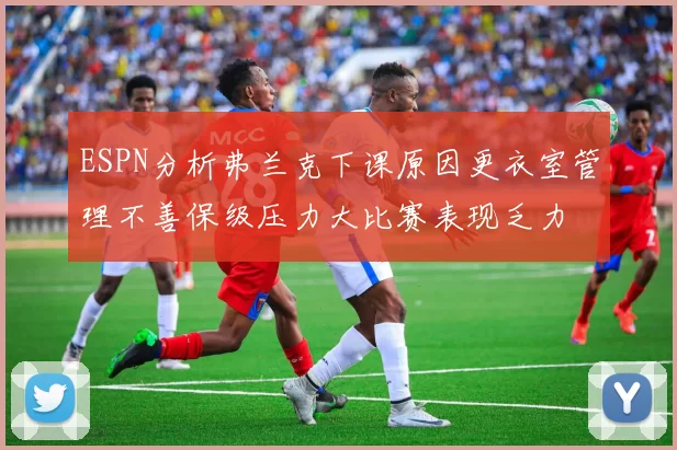 ESPN分析弗兰克下课原因更衣室管理不善保级压力大比赛表现乏力